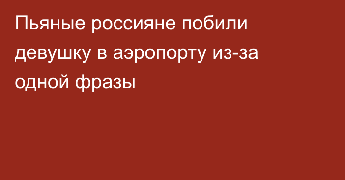 Пьяные россияне побили девушку в аэропорту из-за одной фразы