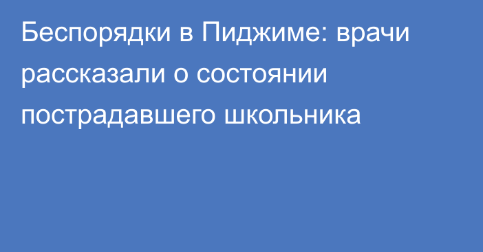 Беспорядки в Пиджиме: врачи рассказали о состоянии пострадавшего школьника