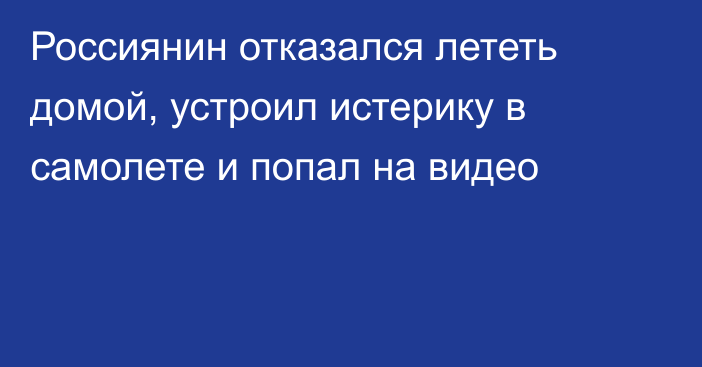 Россиянин отказался лететь домой, устроил истерику в самолете и попал на видео