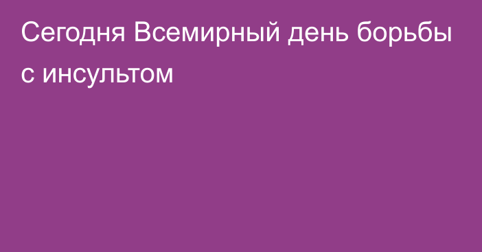 Сегодня Всемирный день борьбы с инсультом