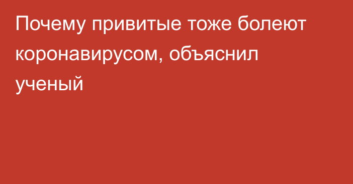 Почему привитые тоже болеют коронавирусом, объяснил ученый