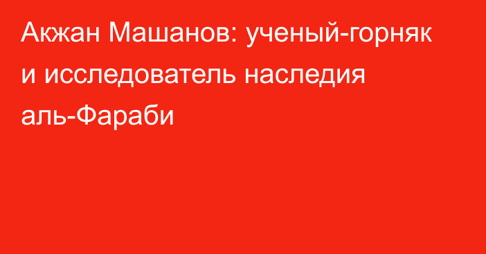 Акжан Машанов: ученый-горняк и исследователь наследия аль-Фараби