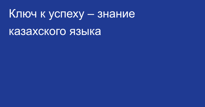 Ключ к успеху – знание казахского языка