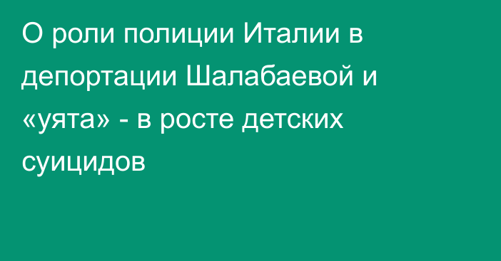 О роли полиции Италии в депортации Шалабаевой и «уята» - в росте детских суицидов