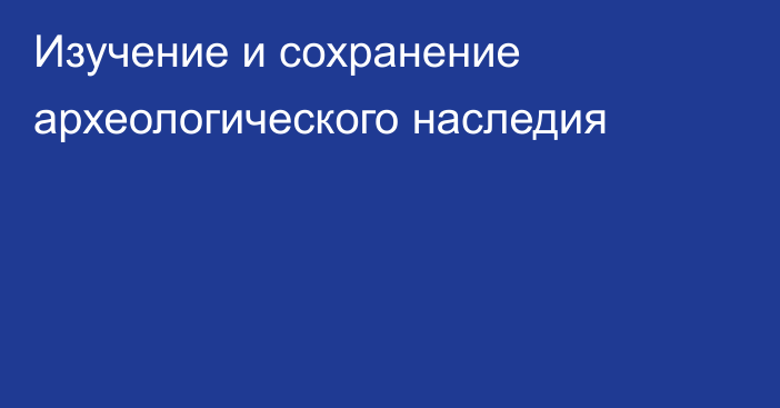 Изучение и сохранение археологического наследия