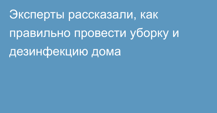 Эксперты рассказали, как правильно провести уборку и дезинфекцию дома