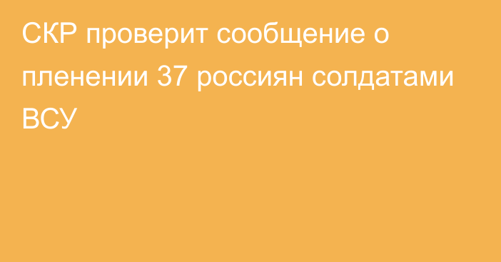 СКР проверит сообщение о пленении 37 россиян солдатами ВСУ