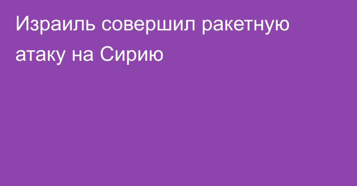 Израиль совершил ракетную атаку на Сирию