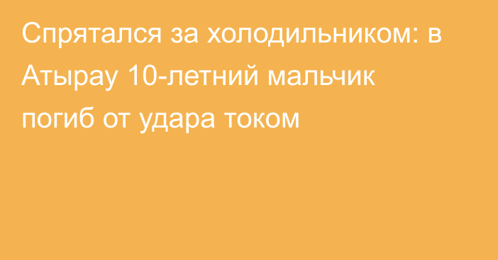 Спрятался за холодильником: в Атырау 10-летний мальчик погиб от удара током