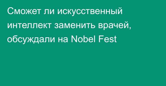 Сможет ли искусственный интеллект заменить врачей, обсуждали на Nobel Fest