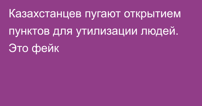 Казахстанцев пугают открытием пунктов для утилизации людей. Это фейк