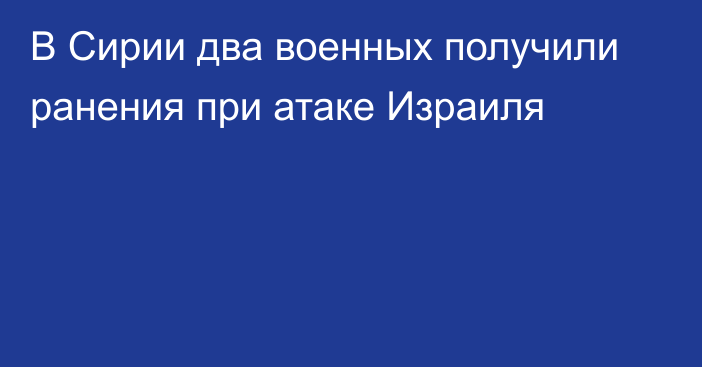 В Сирии два военных получили ранения при атаке Израиля