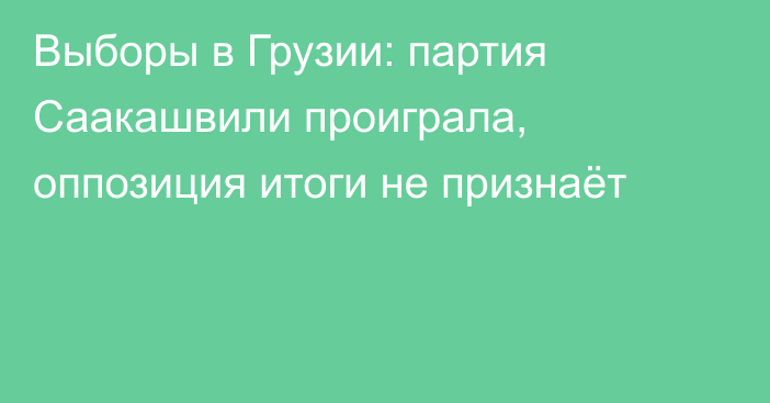 Выборы в Грузии: партия Саакашвили проиграла, оппозиция итоги не признаёт