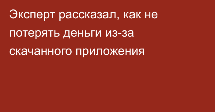 Эксперт рассказал, как не потерять деньги из-за скачанного приложения