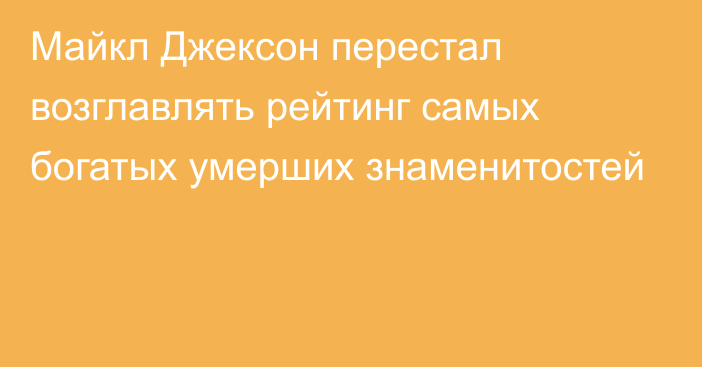 Майкл Джексон перестал возглавлять рейтинг самых богатых умерших знаменитостей