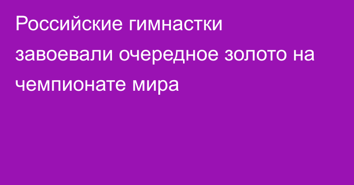 Российские гимнастки завоевали очередное золото на чемпионате мира