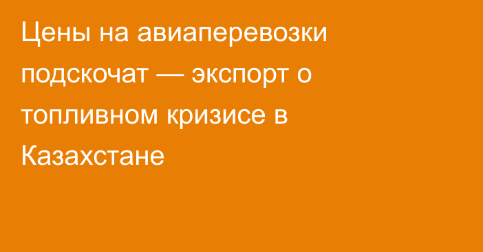 Цены на авиаперевозки подскочат — экспорт о топливном кризисе в Казахстане