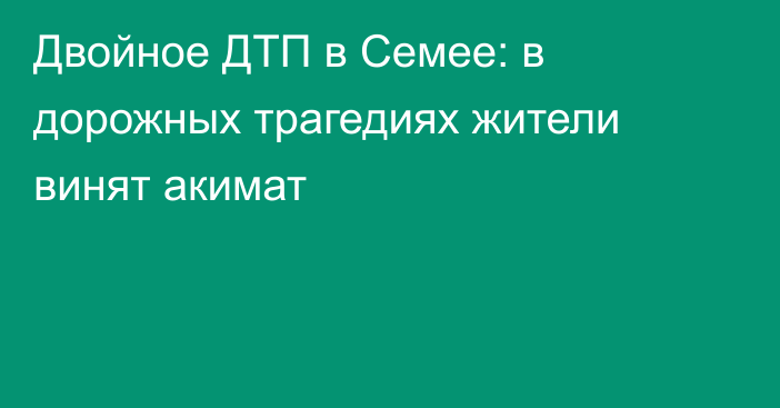 Двойное ДТП в Семее: в дорожных трагедиях жители винят акимат