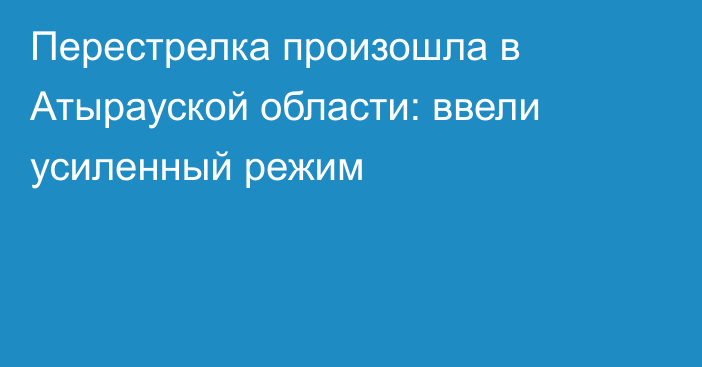 Перестрелка произошла в Атырауской области: ввели усиленный режим