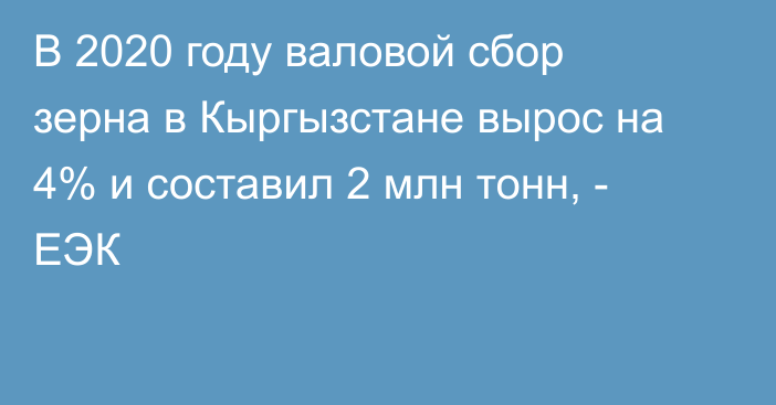 В 2020 году валовой сбор зерна в Кыргызстане вырос на 4% и составил 2 млн тонн, - ЕЭК