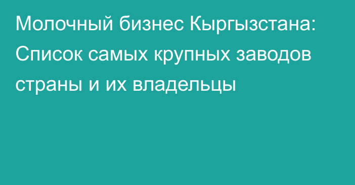 Молочный бизнес Кыргызстана: Список самых крупных заводов страны и их владельцы