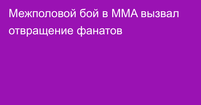 Межполовой бой в MMA вызвал отвращение фанатов