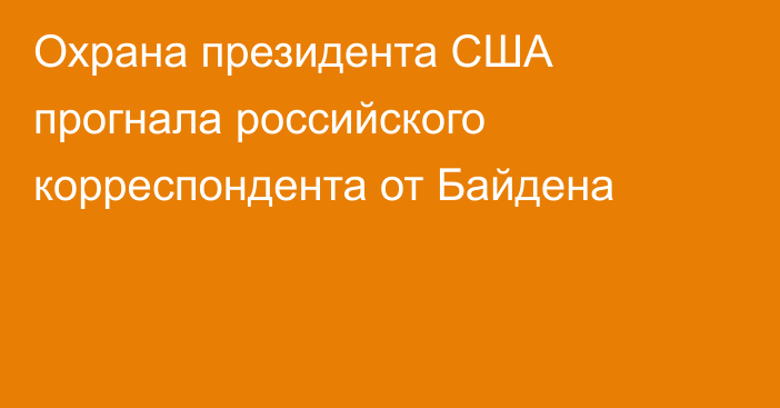 Охрана президента США прогнала российского корреспондента от Байдена