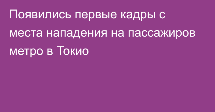 Появились первые кадры с места нападения на пассажиров метро в Токио