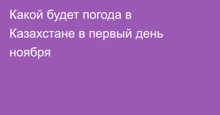 Какой будет погода в Казахстане в первый день ноября