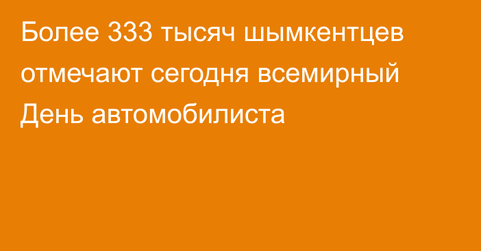 Более 333 тысяч шымкентцев отмечают сегодня всемирный День автомобилиста