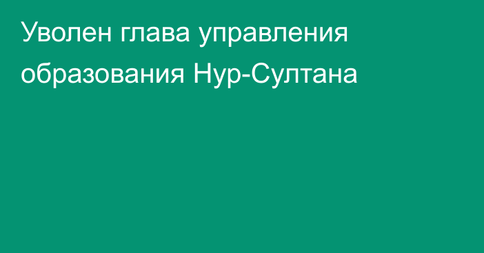 Уволен глава управления образования Нур-Султана