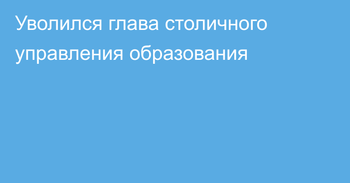 Уволился глава столичного управления образования