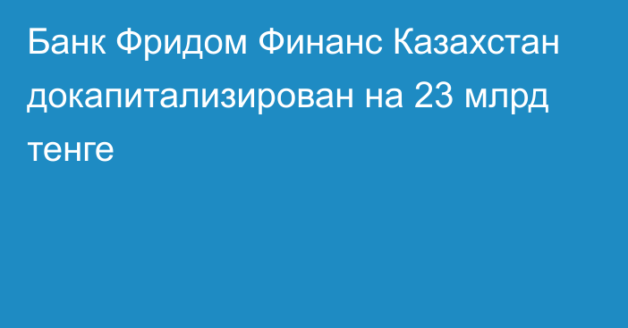 Банк Фридом Финанс Казахстан докапитализирован на 23 млрд тенге