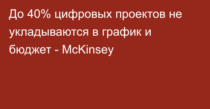 До 40% цифровых проектов не укладываются в график и бюджет - McKinsey