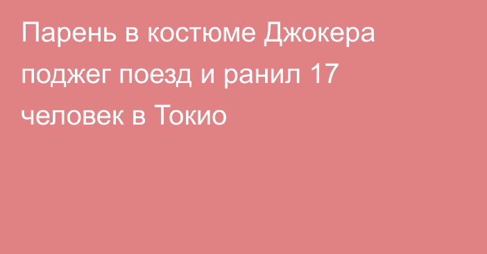 Парень в костюме Джокера поджег поезд и ранил 17 человек в Токио