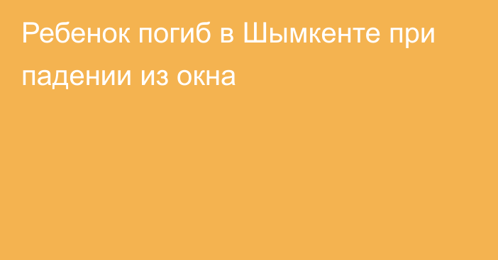 Ребенок погиб в Шымкенте при падении из окна