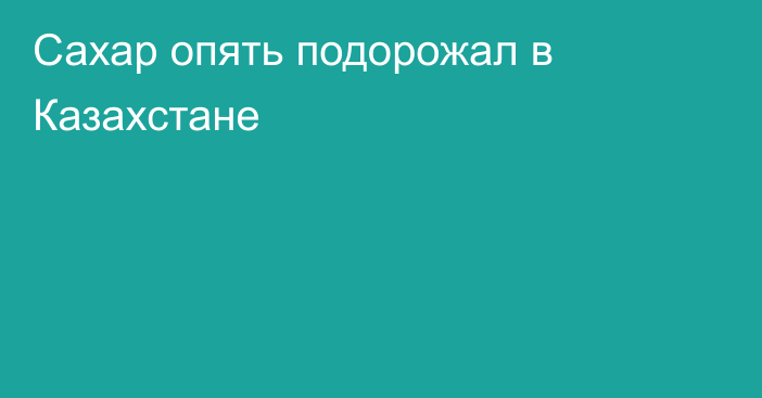 Сахар опять подорожал в Казахстане