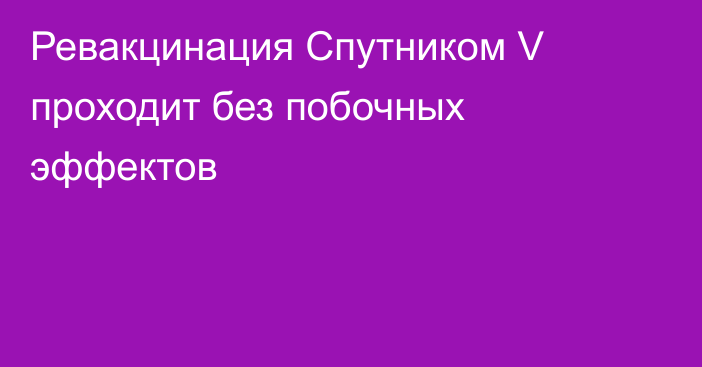 Ревакцинация Спутником V проходит без побочных эффектов