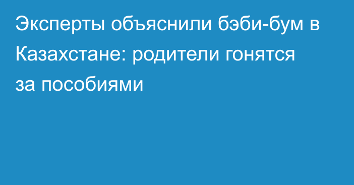 Эксперты объяснили бэби-бум в Казахстане: родители гонятся за пособиями