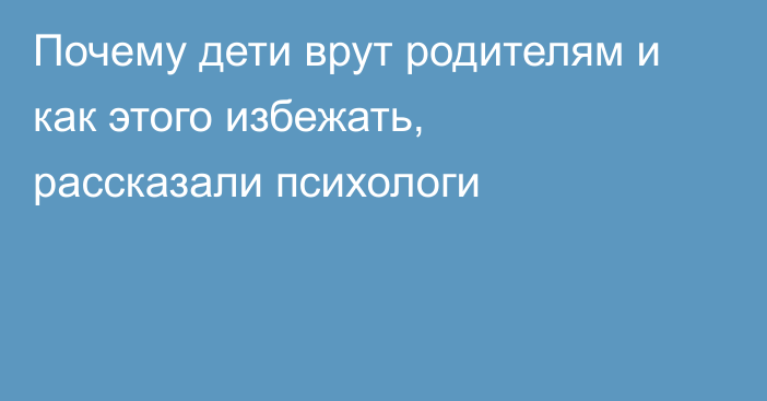 Почему дети врут родителям и как этого избежать, рассказали психологи