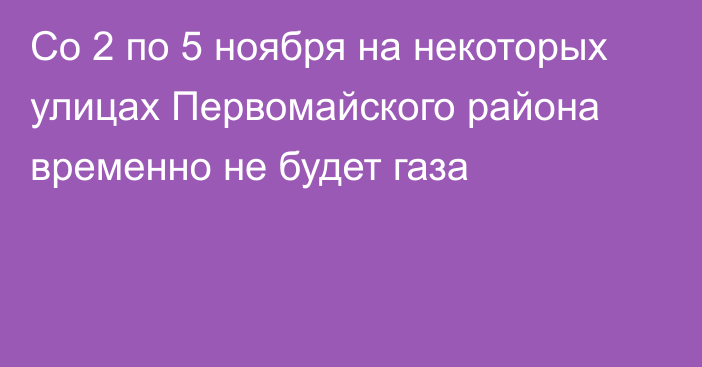 Со 2 по 5 ноября на некоторых улицах Первомайского района временно не будет газа