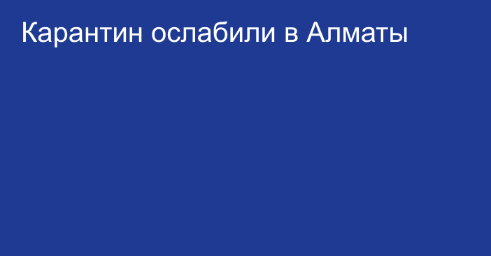 Карантин ослабили в Алматы