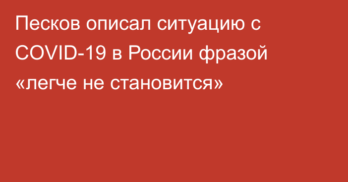 Песков описал ситуацию с COVID-19 в России фразой «легче не становится»