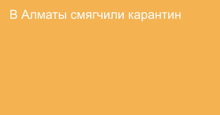 В Алматы смягчили карантин