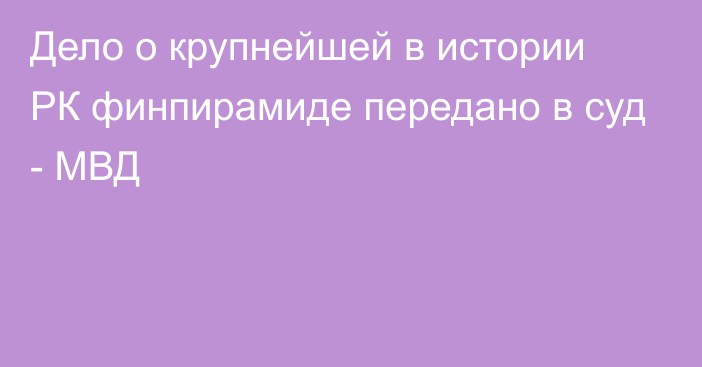 Дело о крупнейшей в истории РК финпирамиде передано в суд - МВД