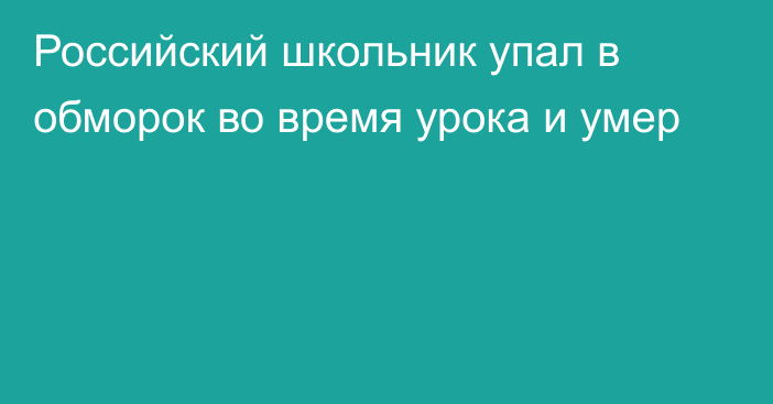 Российский школьник упал в обморок во время урока и умер