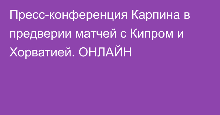 Пресс-конференция Карпина в предверии матчей с Кипром и Хорватией. ОНЛАЙН