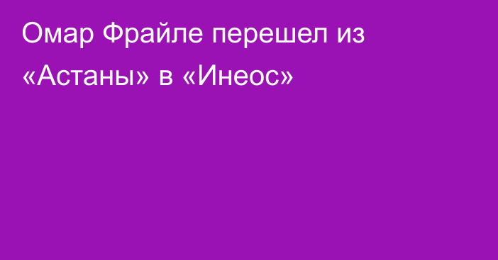 Омар Фрайле перешел из «Астаны» в «Инеос»