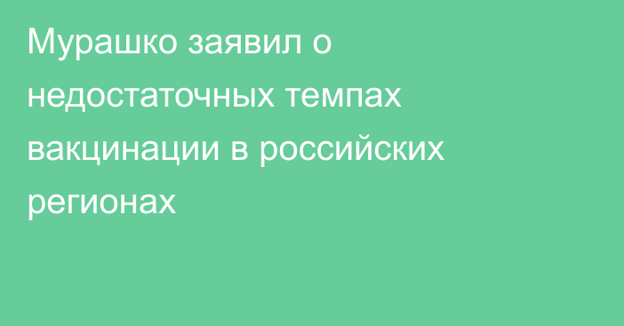 Мурашко заявил о недостаточных темпах вакцинации в российских регионах