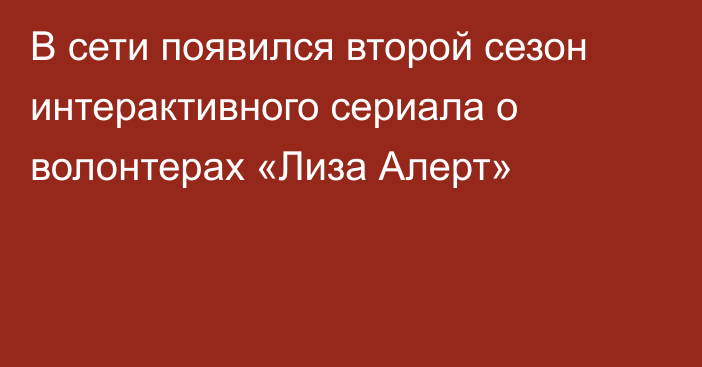 В сети появился второй сезон интерактивного сериала о волонтерах «Лиза Алерт»